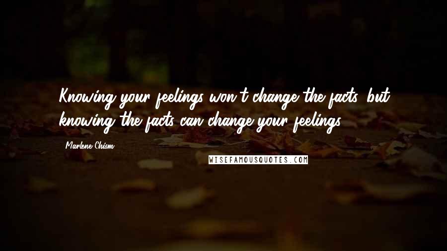 Marlene Chism Quotes: Knowing your feelings won't change the facts, but knowing the facts can change your feelings.