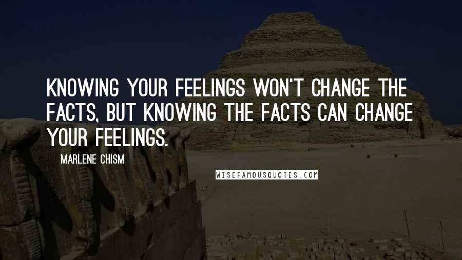 Marlene Chism Quotes: Knowing your feelings won't change the facts, but knowing the facts can change your feelings.