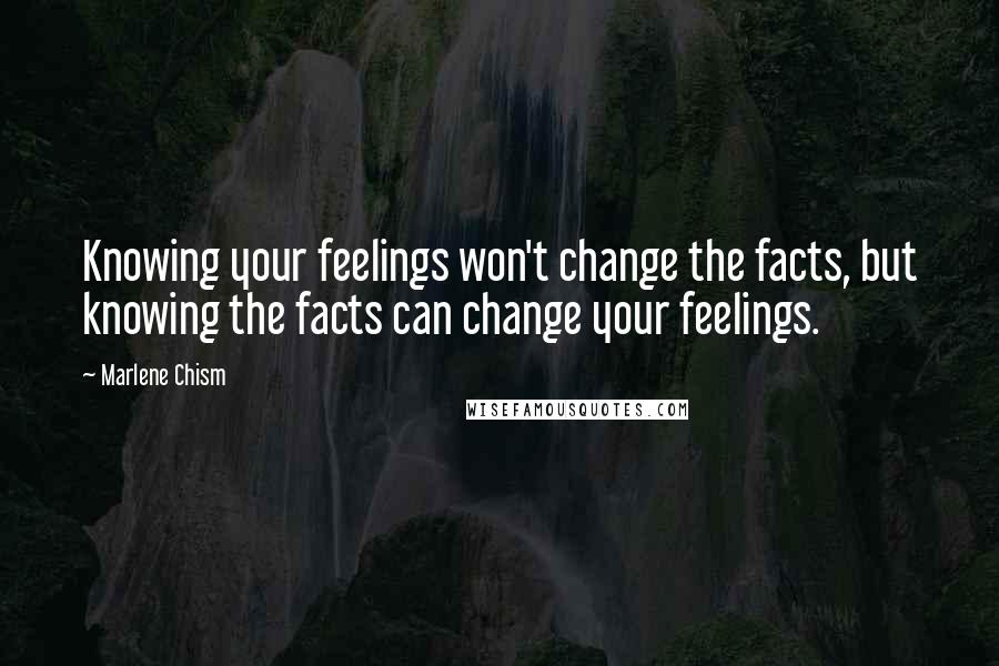 Marlene Chism Quotes: Knowing your feelings won't change the facts, but knowing the facts can change your feelings.