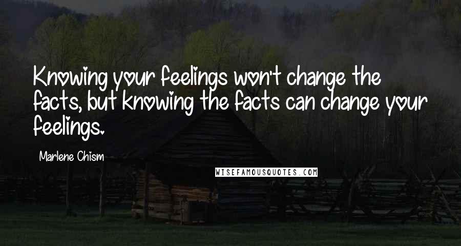 Marlene Chism Quotes: Knowing your feelings won't change the facts, but knowing the facts can change your feelings.