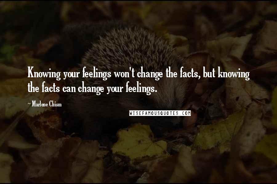 Marlene Chism Quotes: Knowing your feelings won't change the facts, but knowing the facts can change your feelings.