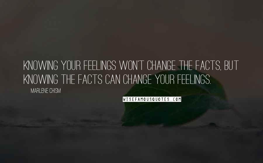 Marlene Chism Quotes: Knowing your feelings won't change the facts, but knowing the facts can change your feelings.