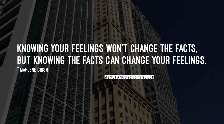 Marlene Chism Quotes: Knowing your feelings won't change the facts, but knowing the facts can change your feelings.