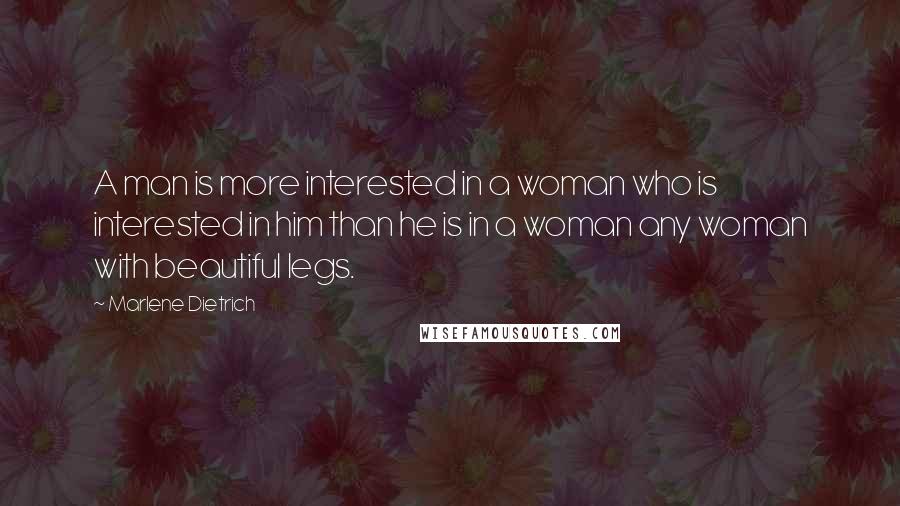 Marlene Dietrich Quotes: A man is more interested in a woman who is interested in him than he is in a woman any woman with beautiful legs.