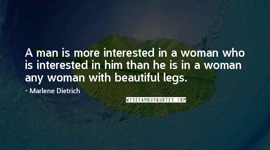 Marlene Dietrich Quotes: A man is more interested in a woman who is interested in him than he is in a woman any woman with beautiful legs.