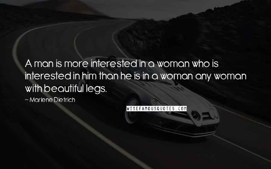 Marlene Dietrich Quotes: A man is more interested in a woman who is interested in him than he is in a woman any woman with beautiful legs.