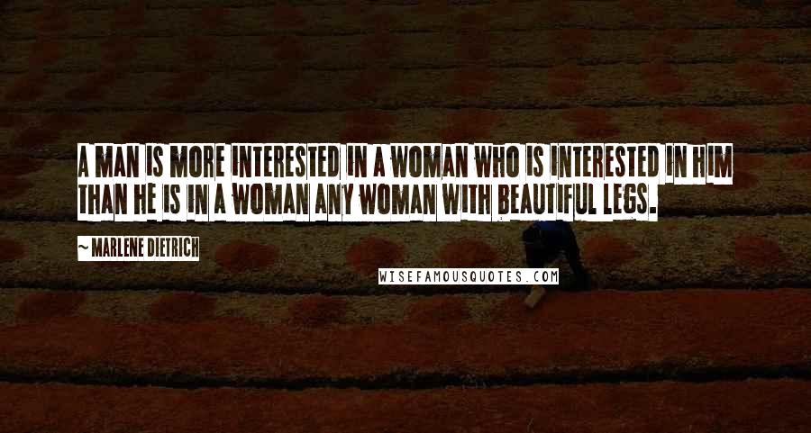 Marlene Dietrich Quotes: A man is more interested in a woman who is interested in him than he is in a woman any woman with beautiful legs.