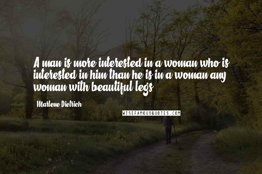 Marlene Dietrich Quotes: A man is more interested in a woman who is interested in him than he is in a woman any woman with beautiful legs.