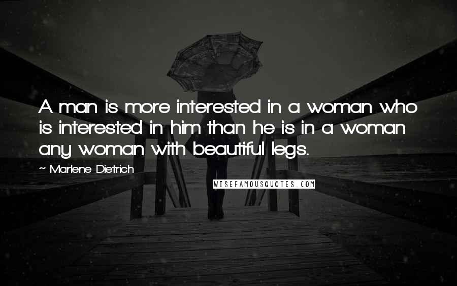 Marlene Dietrich Quotes: A man is more interested in a woman who is interested in him than he is in a woman any woman with beautiful legs.