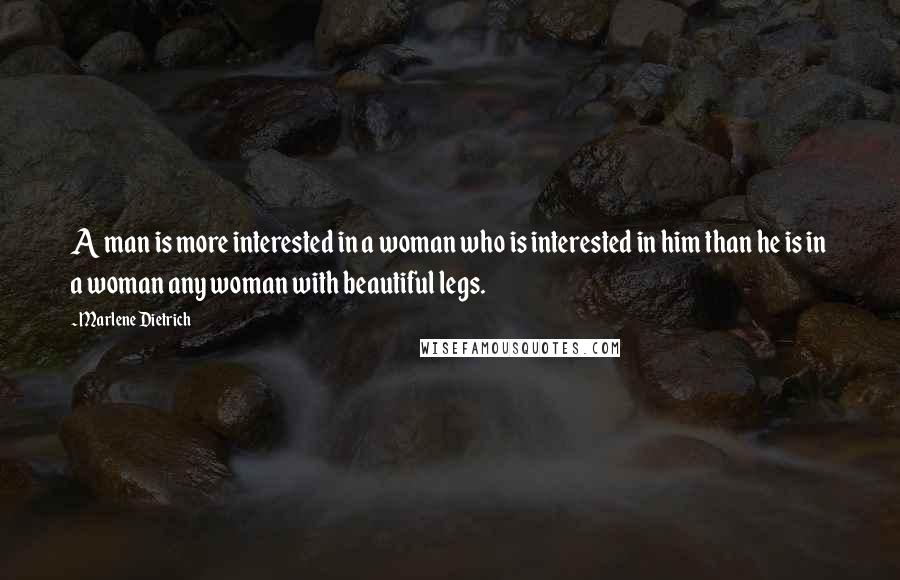 Marlene Dietrich Quotes: A man is more interested in a woman who is interested in him than he is in a woman any woman with beautiful legs.