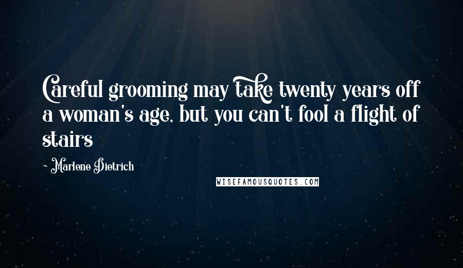 Marlene Dietrich Quotes: Careful grooming may take twenty years off a woman's age, but you can't fool a flight of stairs