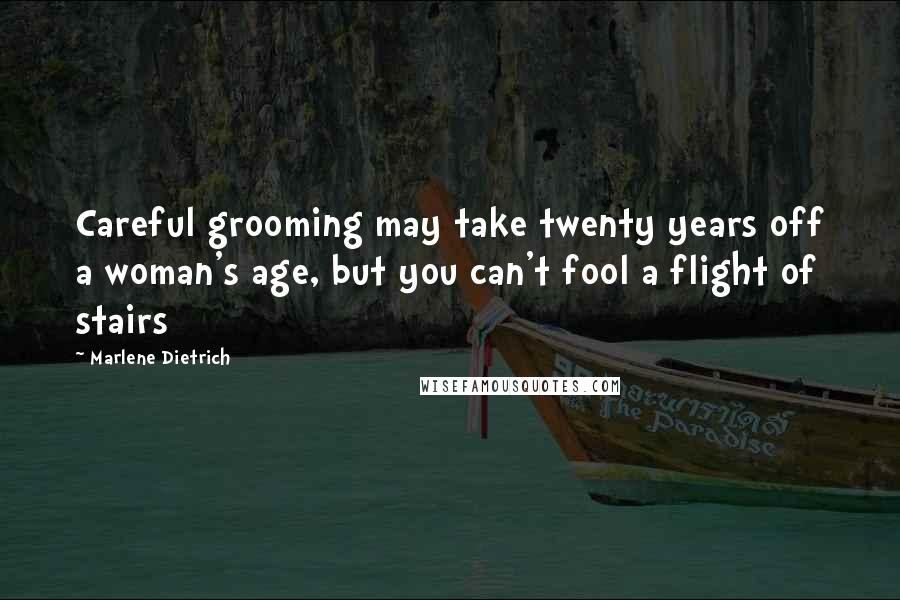 Marlene Dietrich Quotes: Careful grooming may take twenty years off a woman's age, but you can't fool a flight of stairs