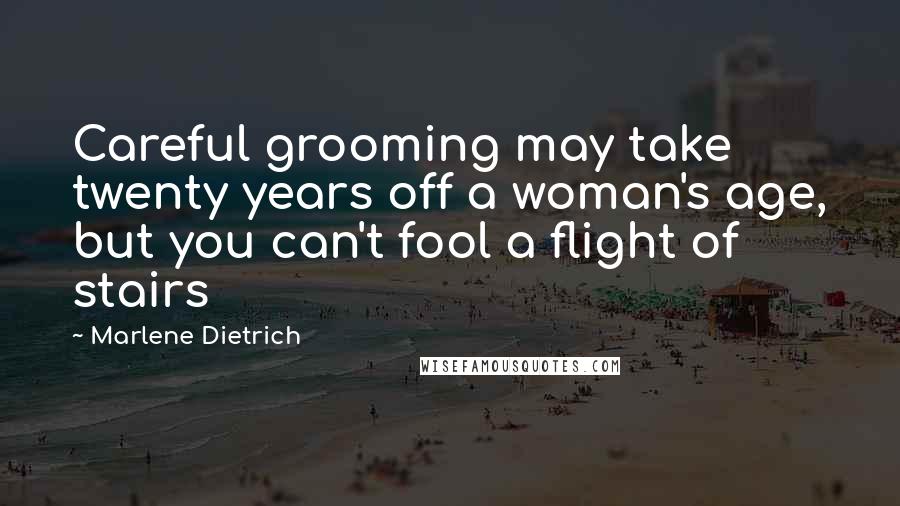 Marlene Dietrich Quotes: Careful grooming may take twenty years off a woman's age, but you can't fool a flight of stairs