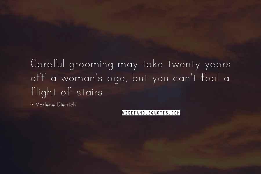 Marlene Dietrich Quotes: Careful grooming may take twenty years off a woman's age, but you can't fool a flight of stairs