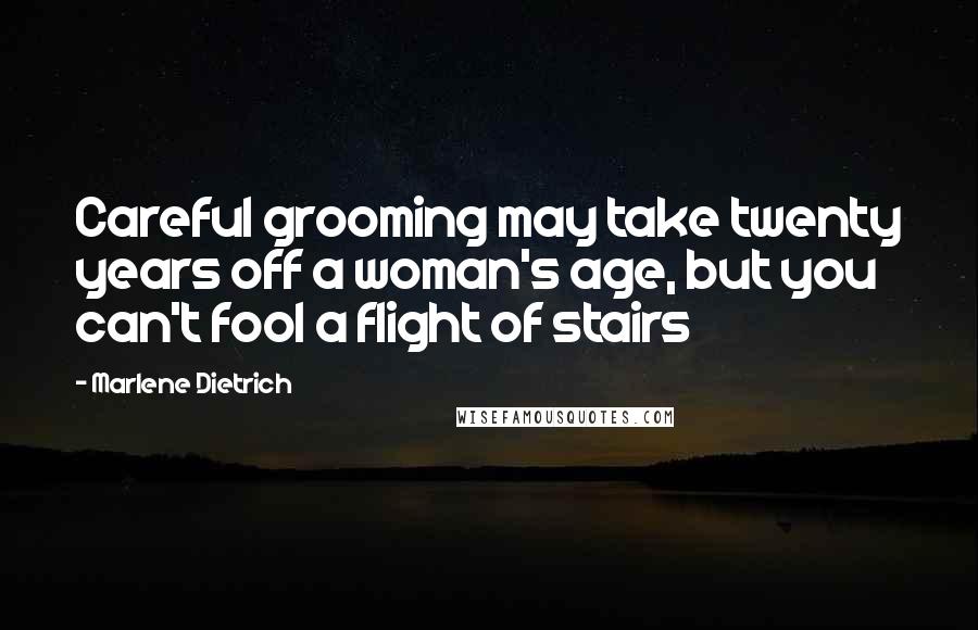 Marlene Dietrich Quotes: Careful grooming may take twenty years off a woman's age, but you can't fool a flight of stairs