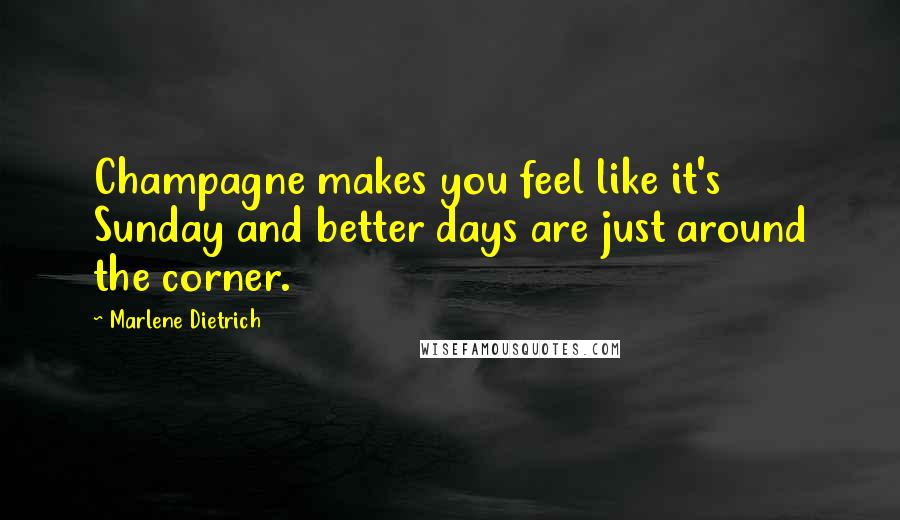 Marlene Dietrich Quotes: Champagne makes you feel like it's Sunday and better days are just around the corner.