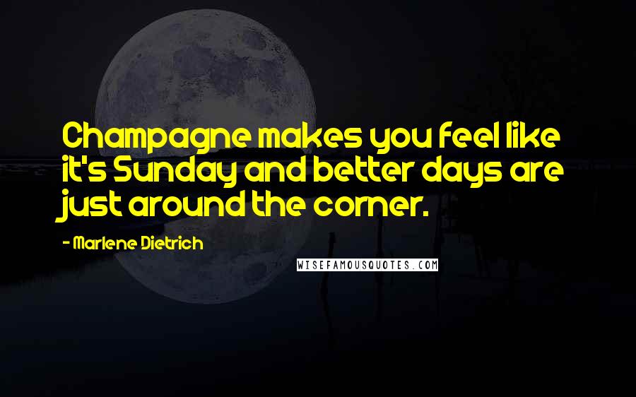 Marlene Dietrich Quotes: Champagne makes you feel like it's Sunday and better days are just around the corner.