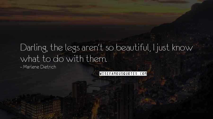 Marlene Dietrich Quotes: Darling, the legs aren't so beautiful, I just know what to do with them.