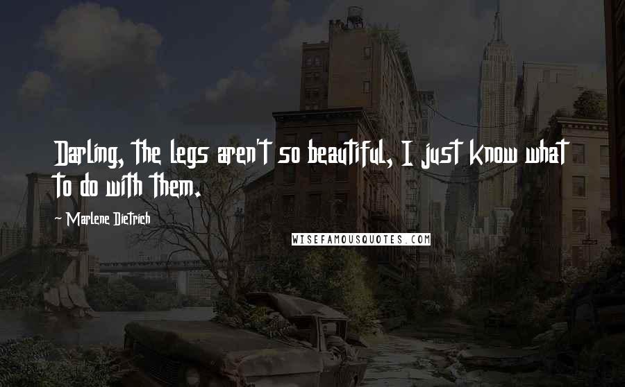 Marlene Dietrich Quotes: Darling, the legs aren't so beautiful, I just know what to do with them.