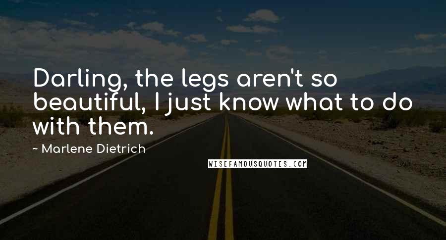 Marlene Dietrich Quotes: Darling, the legs aren't so beautiful, I just know what to do with them.