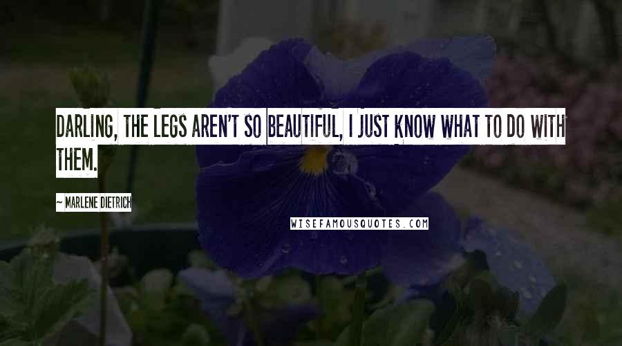 Marlene Dietrich Quotes: Darling, the legs aren't so beautiful, I just know what to do with them.