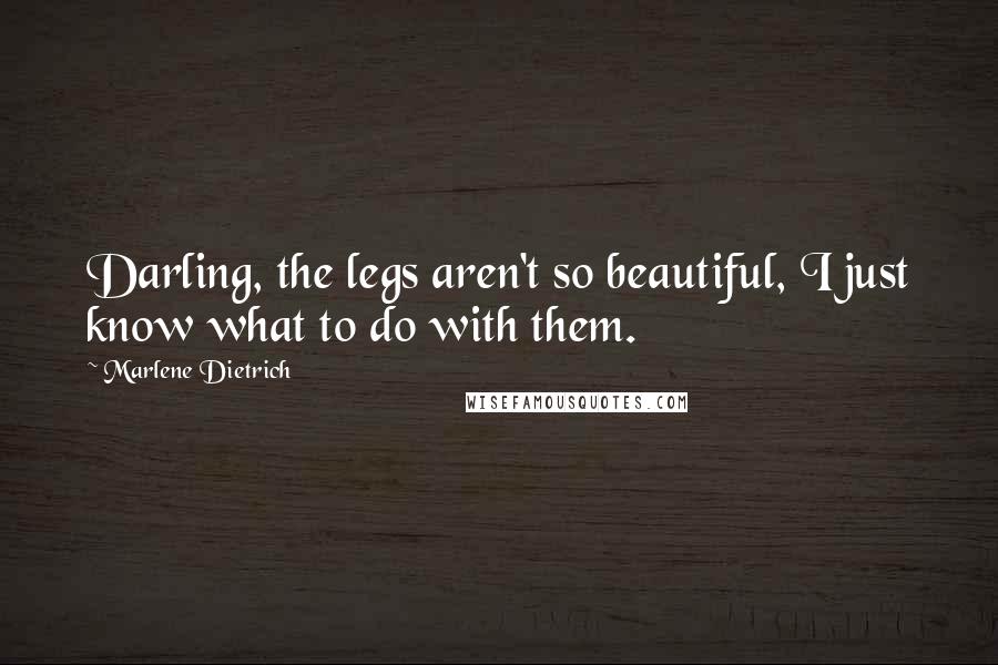 Marlene Dietrich Quotes: Darling, the legs aren't so beautiful, I just know what to do with them.