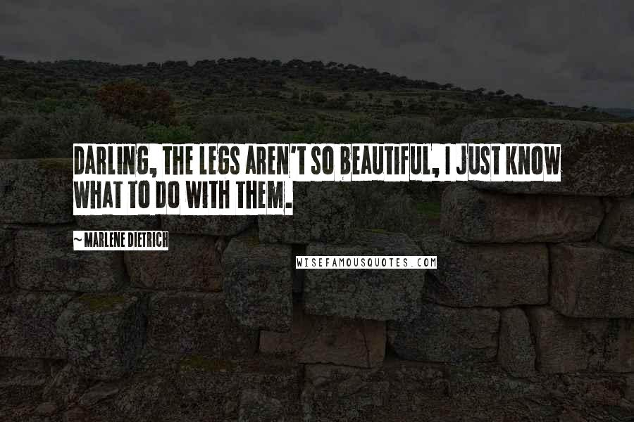 Marlene Dietrich Quotes: Darling, the legs aren't so beautiful, I just know what to do with them.