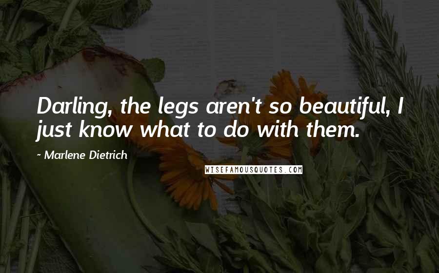 Marlene Dietrich Quotes: Darling, the legs aren't so beautiful, I just know what to do with them.