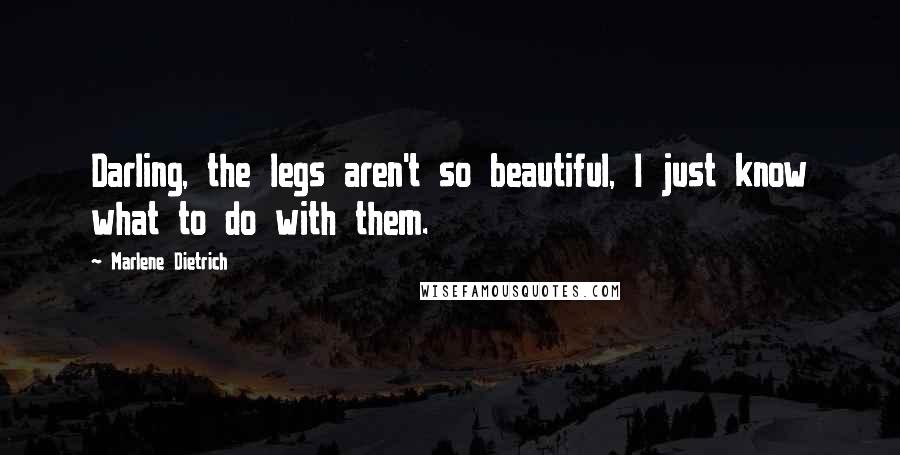 Marlene Dietrich Quotes: Darling, the legs aren't so beautiful, I just know what to do with them.