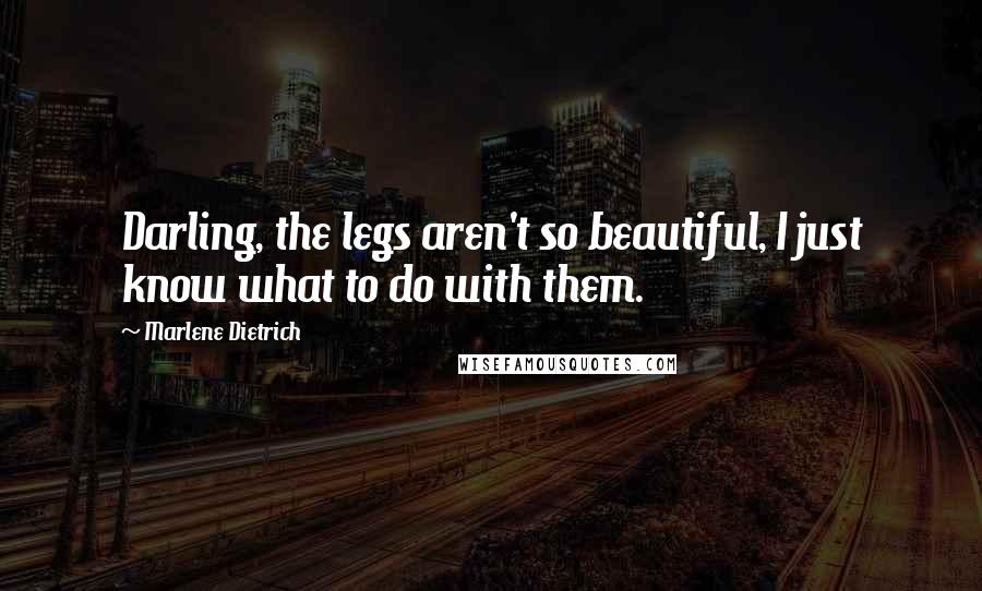 Marlene Dietrich Quotes: Darling, the legs aren't so beautiful, I just know what to do with them.