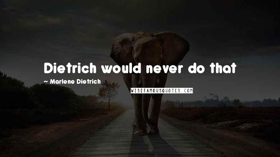 Marlene Dietrich Quotes: Dietrich would never do that