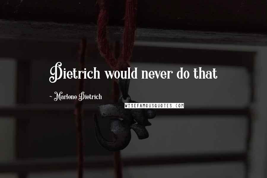 Marlene Dietrich Quotes: Dietrich would never do that