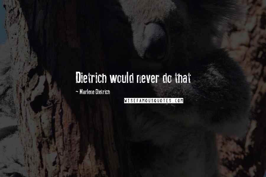 Marlene Dietrich Quotes: Dietrich would never do that