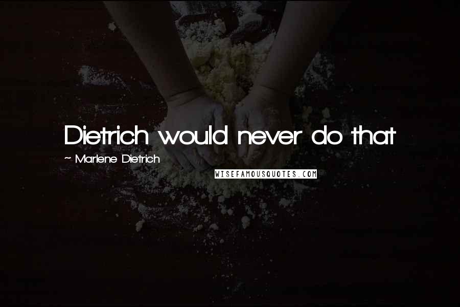 Marlene Dietrich Quotes: Dietrich would never do that