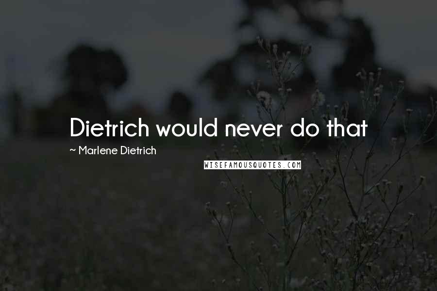 Marlene Dietrich Quotes: Dietrich would never do that
