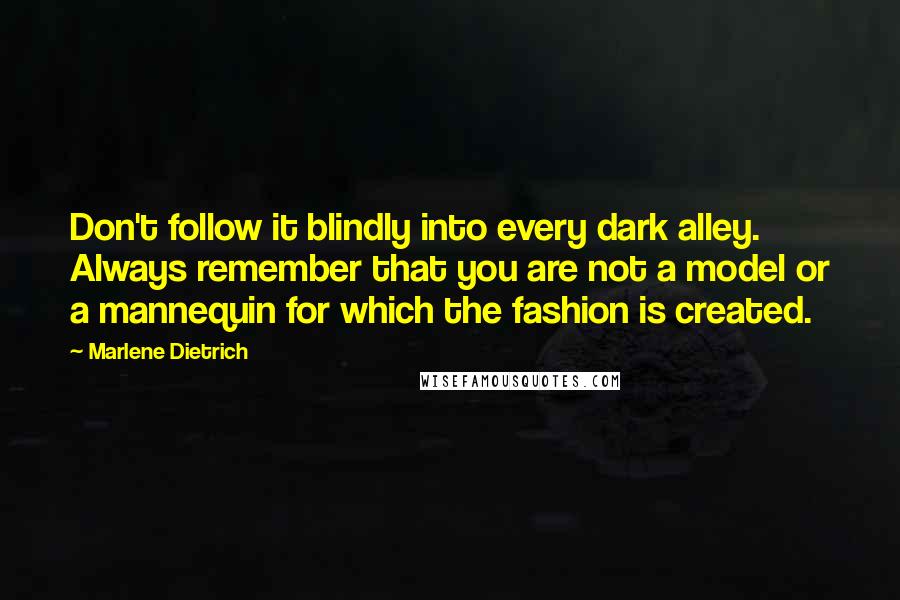 Marlene Dietrich Quotes: Don't follow it blindly into every dark alley. Always remember that you are not a model or a mannequin for which the fashion is created.