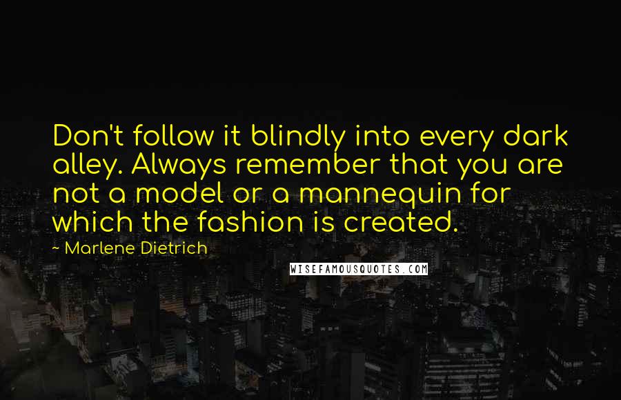 Marlene Dietrich Quotes: Don't follow it blindly into every dark alley. Always remember that you are not a model or a mannequin for which the fashion is created.