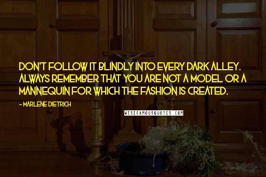 Marlene Dietrich Quotes: Don't follow it blindly into every dark alley. Always remember that you are not a model or a mannequin for which the fashion is created.