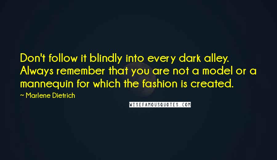 Marlene Dietrich Quotes: Don't follow it blindly into every dark alley. Always remember that you are not a model or a mannequin for which the fashion is created.