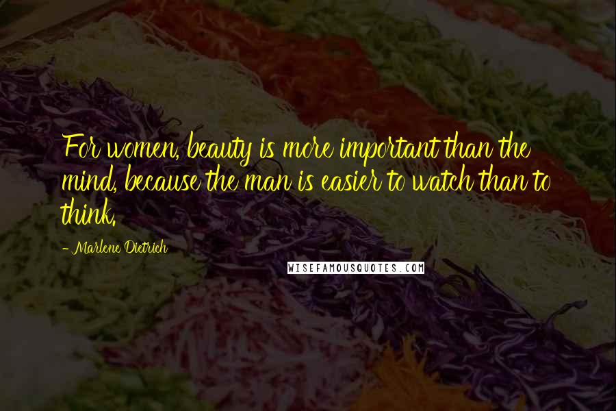Marlene Dietrich Quotes: For women, beauty is more important than the mind, because the man is easier to watch than to think.