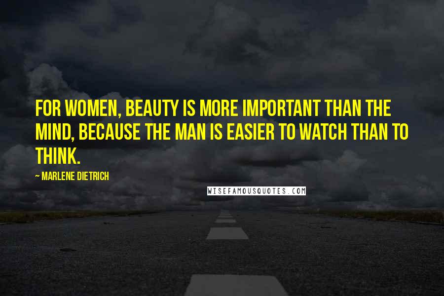Marlene Dietrich Quotes: For women, beauty is more important than the mind, because the man is easier to watch than to think.