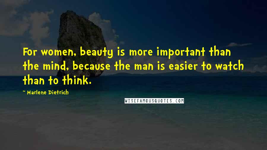 Marlene Dietrich Quotes: For women, beauty is more important than the mind, because the man is easier to watch than to think.
