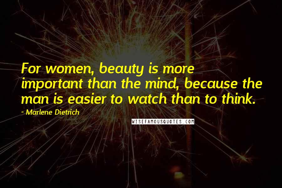 Marlene Dietrich Quotes: For women, beauty is more important than the mind, because the man is easier to watch than to think.