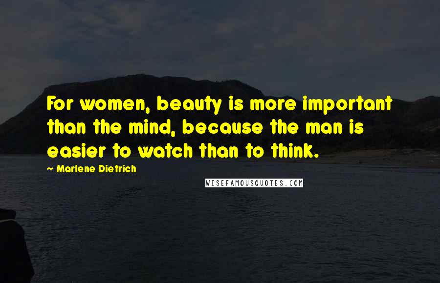 Marlene Dietrich Quotes: For women, beauty is more important than the mind, because the man is easier to watch than to think.