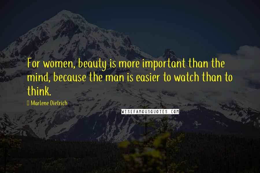 Marlene Dietrich Quotes: For women, beauty is more important than the mind, because the man is easier to watch than to think.