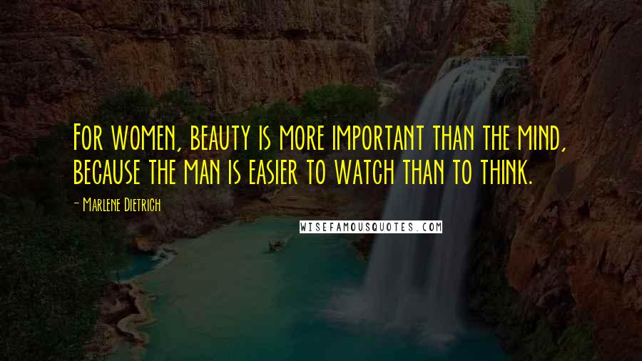 Marlene Dietrich Quotes: For women, beauty is more important than the mind, because the man is easier to watch than to think.