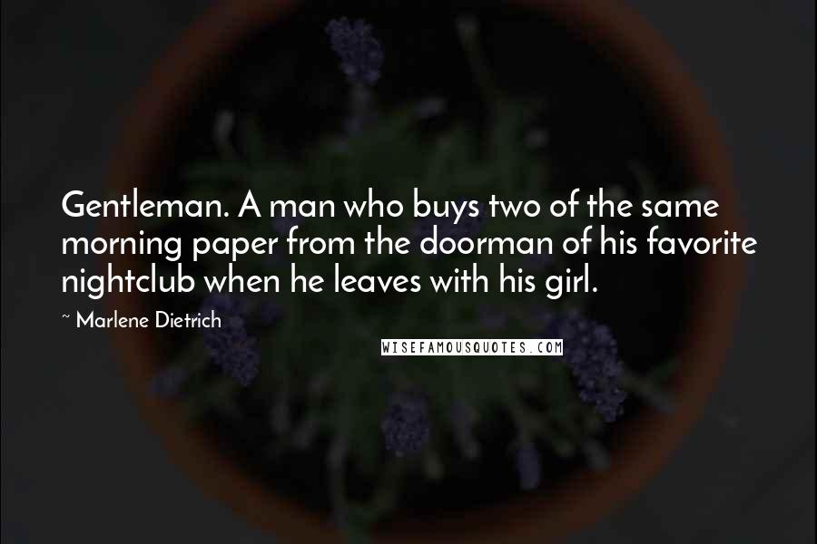 Marlene Dietrich Quotes: Gentleman. A man who buys two of the same morning paper from the doorman of his favorite nightclub when he leaves with his girl.