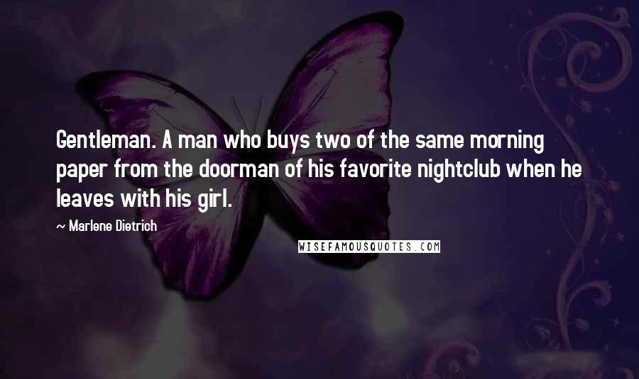 Marlene Dietrich Quotes: Gentleman. A man who buys two of the same morning paper from the doorman of his favorite nightclub when he leaves with his girl.