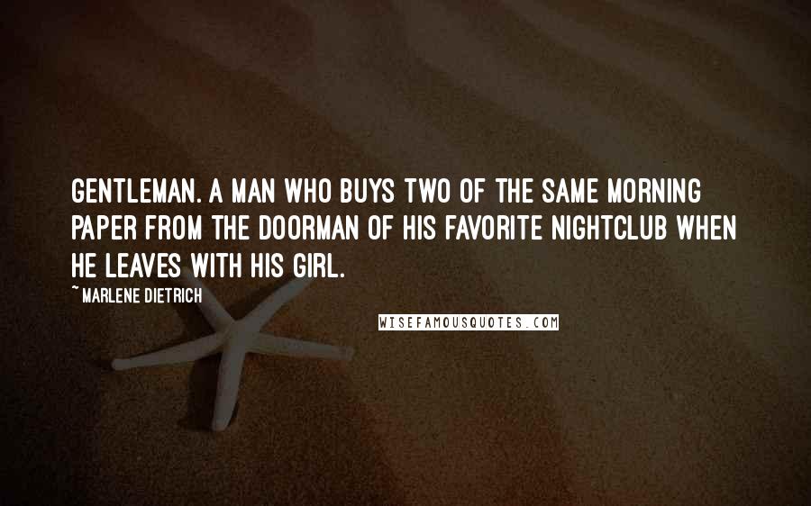 Marlene Dietrich Quotes: Gentleman. A man who buys two of the same morning paper from the doorman of his favorite nightclub when he leaves with his girl.