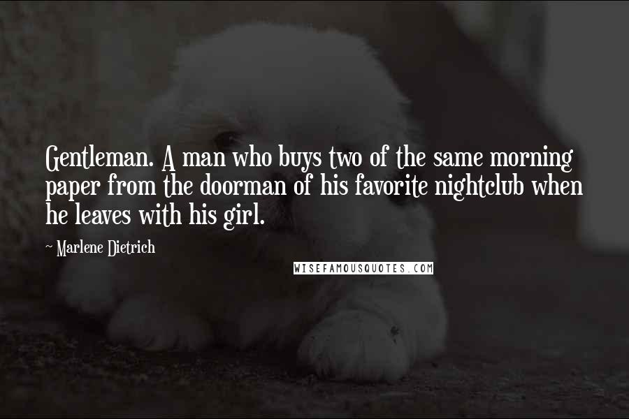 Marlene Dietrich Quotes: Gentleman. A man who buys two of the same morning paper from the doorman of his favorite nightclub when he leaves with his girl.